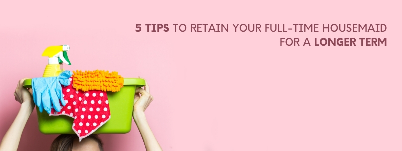 5 TIPS TO RETAIN YOUR FULL-TIME HOUSEMAID